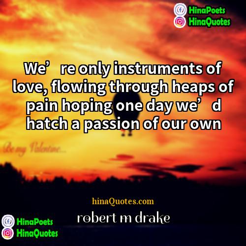 robert m drake Quotes | We’re only instruments of love, flowing through